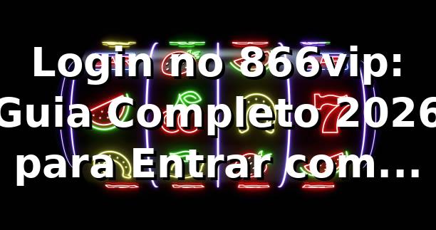 Login no 866vip: Guia Completo 2026 para Entrar com Segurança 🔐